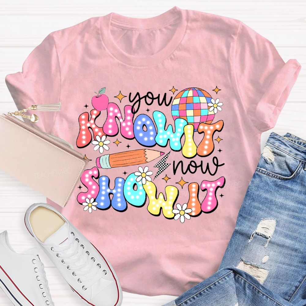 You Know It Now Show It Teacher T-shirt
