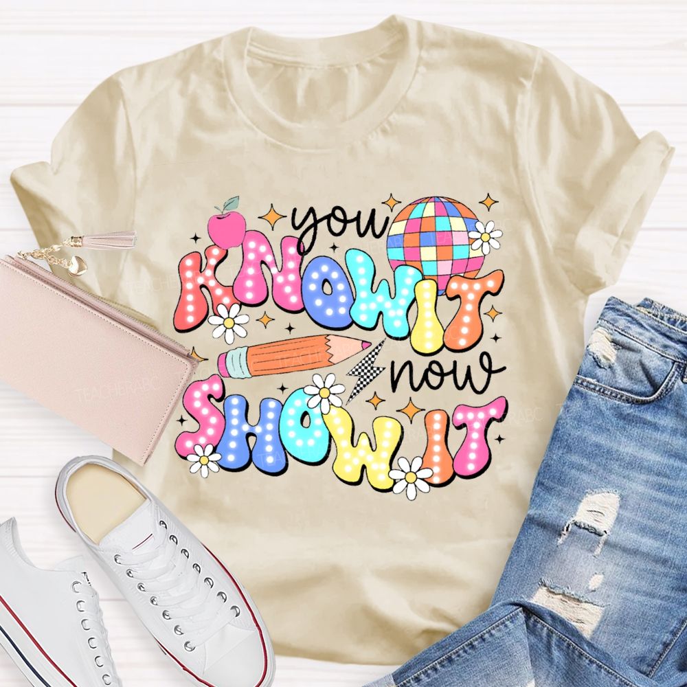 You Know It Now Show It Teacher T-shirt