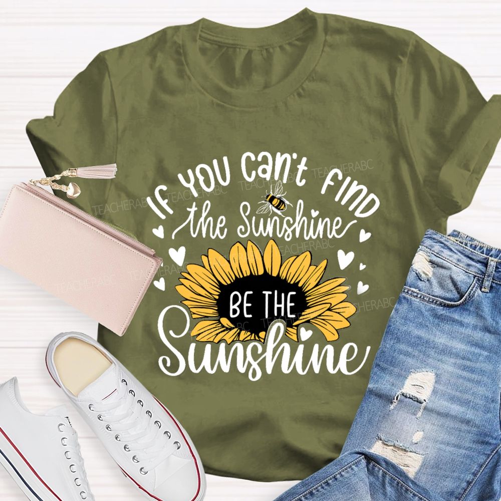 If You Can'T Find The Sunshine Be The Sunshine Sunflower Teacher T-Shirt