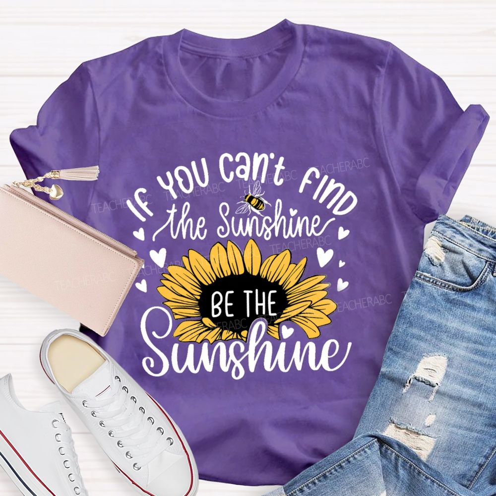 If You Can'T Find The Sunshine Be The Sunshine Sunflower Teacher T-Shirt