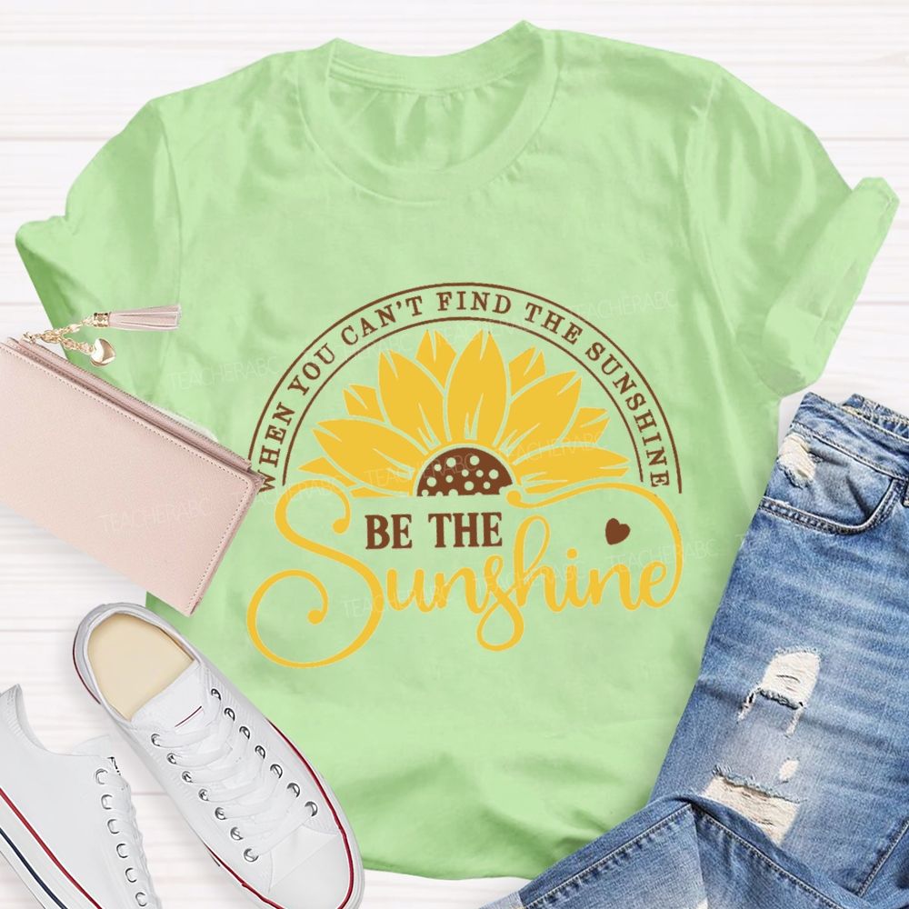 When You Can't Find The Sunshine Be The Sunshine Teacher T-Shirt