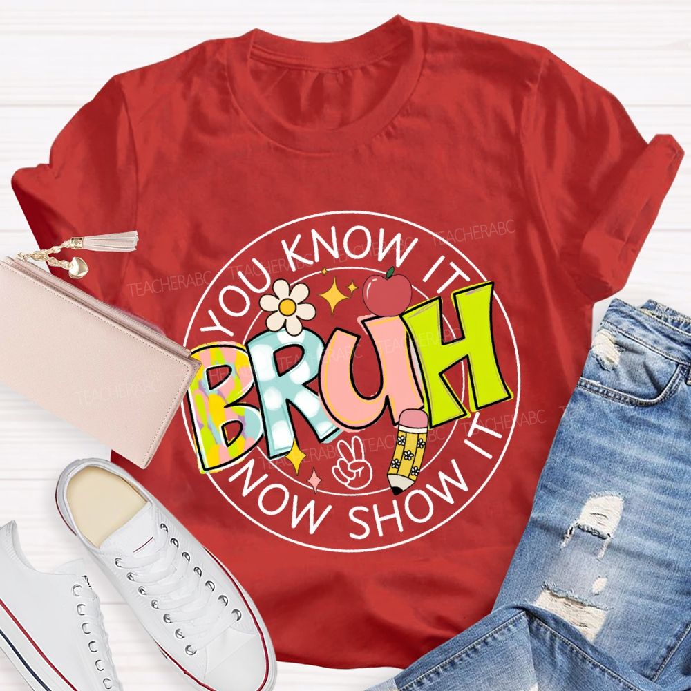 You Know It Bruh Now Show It Teacher T-shirt