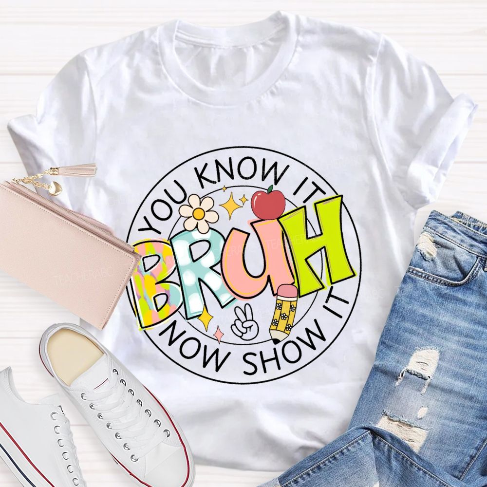 You Know It Bruh Now Show It Teacher T-shirt