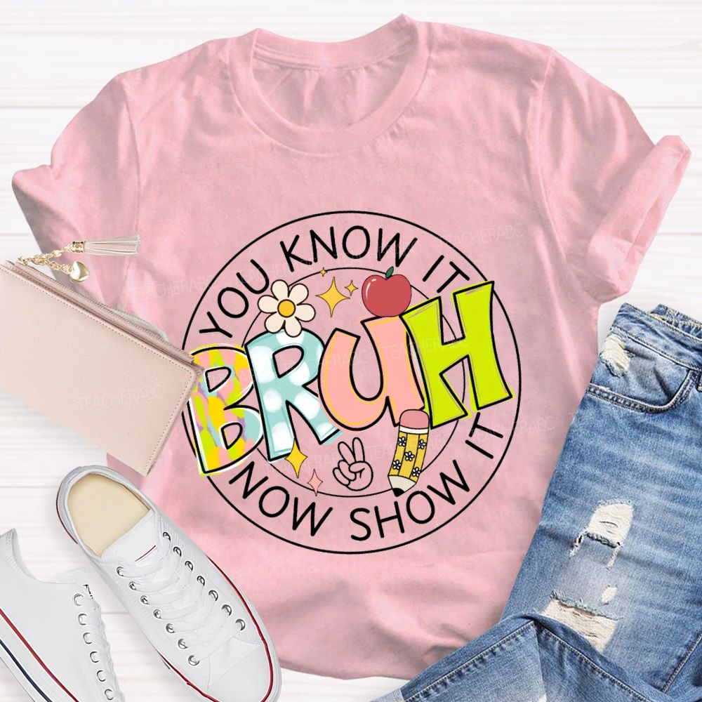 You Know It Bruh Now Show It Teacher T-shirt