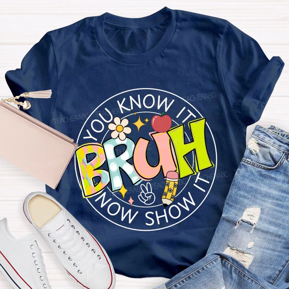You Know It Bruh Now Show It Teacher T-shirt
