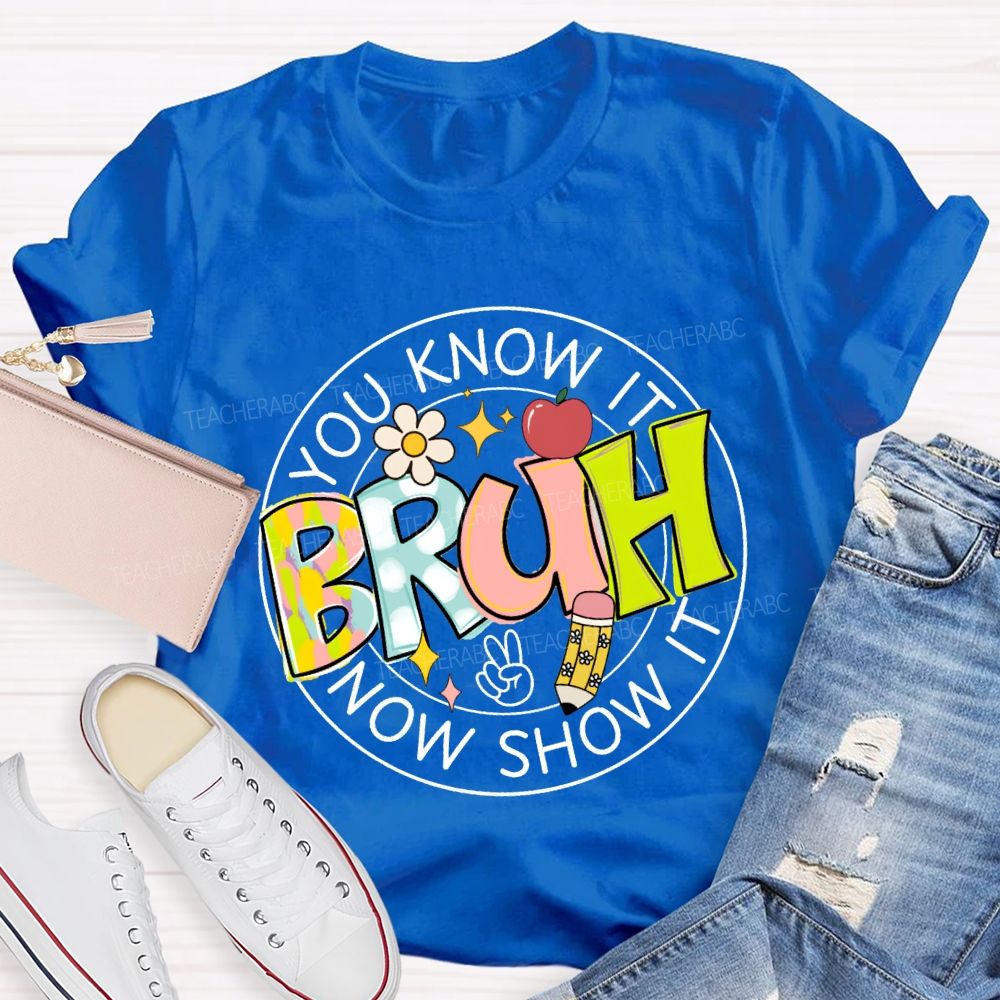 You Know It Bruh Now Show It Teacher T-shirt