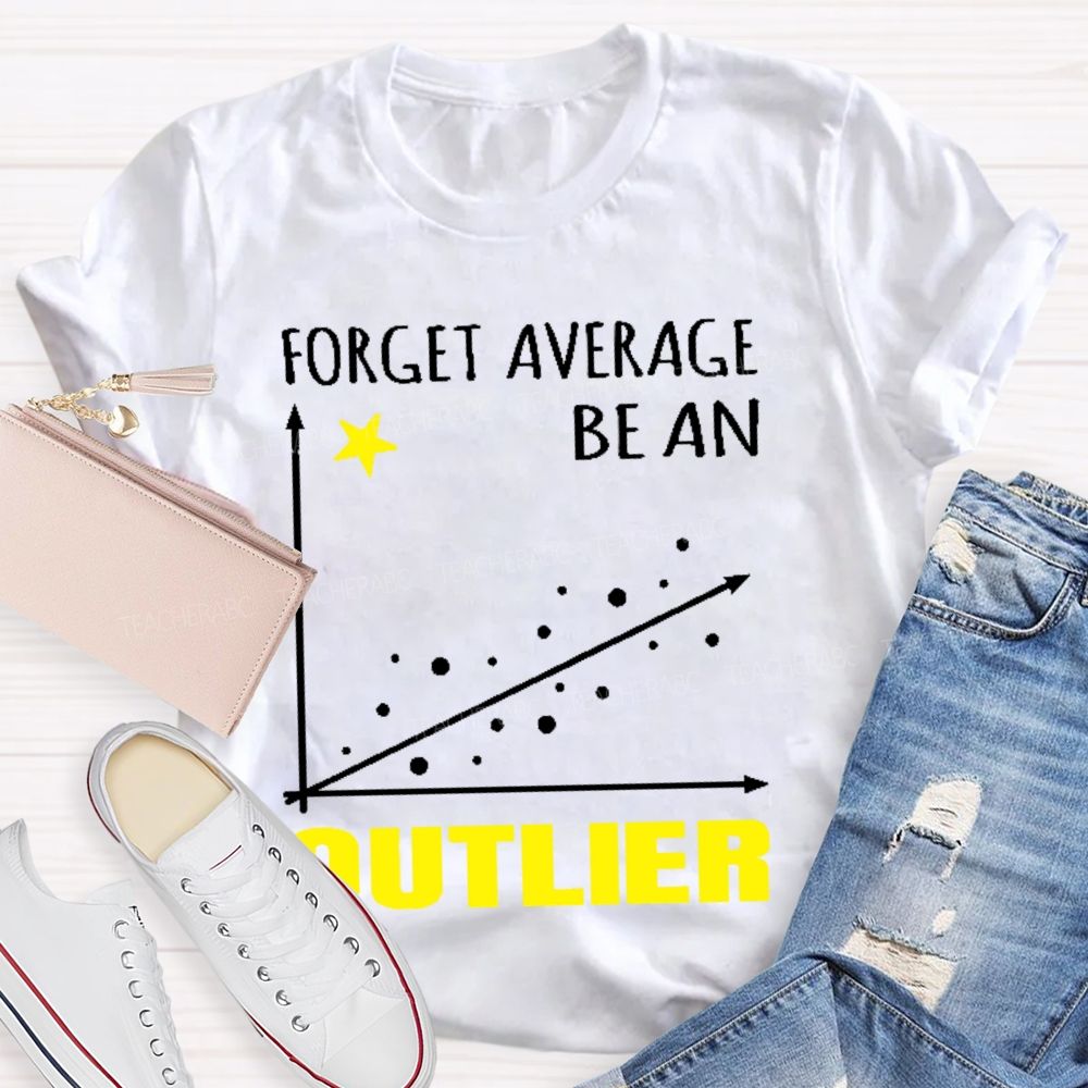Forget Average Be An Outlier Teacher T-shirt