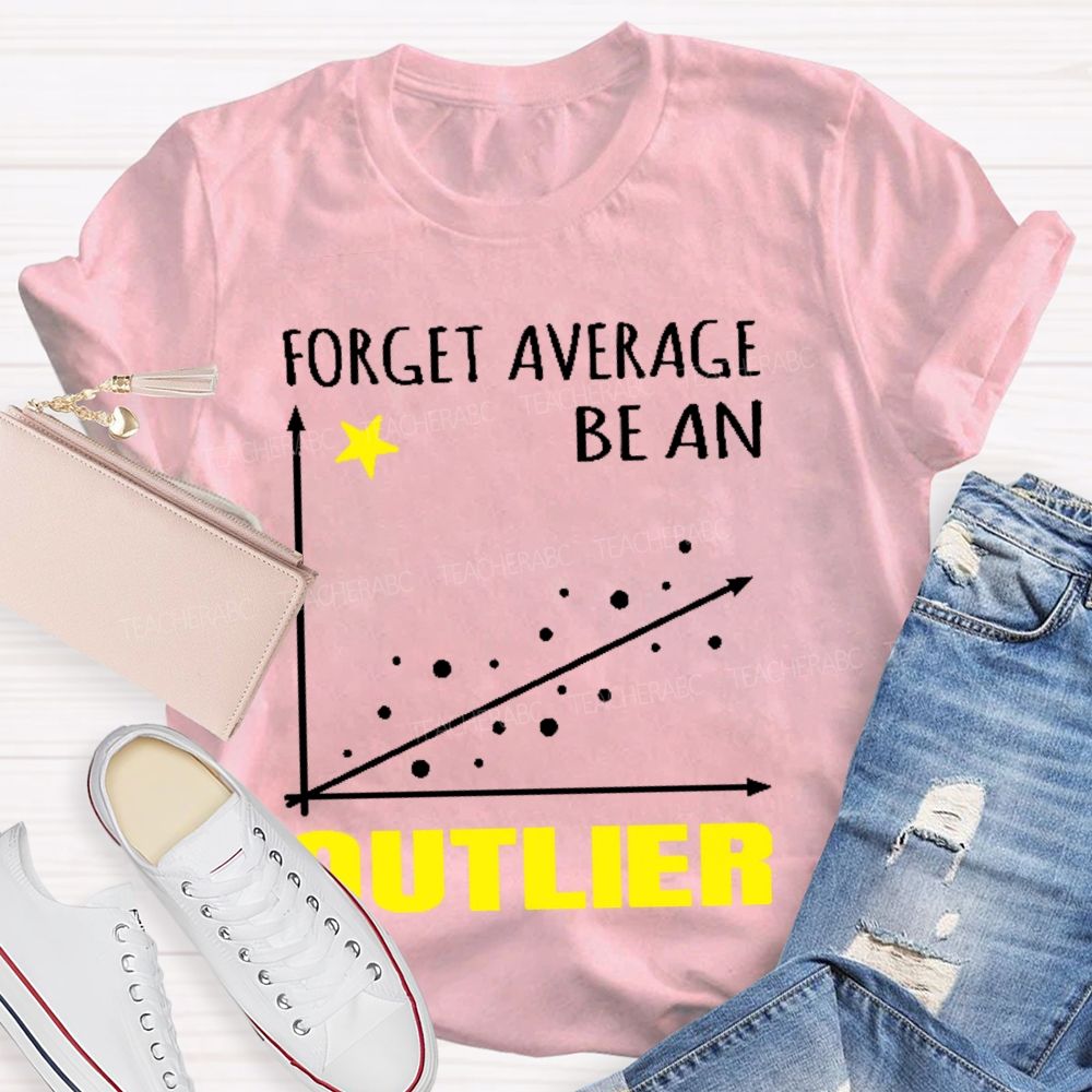 Forget Average Be An Outlier Teacher T-shirt