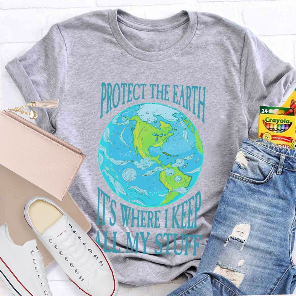 Protect The Earth It's Where I Keep All My Stuff Teacher T-shirt