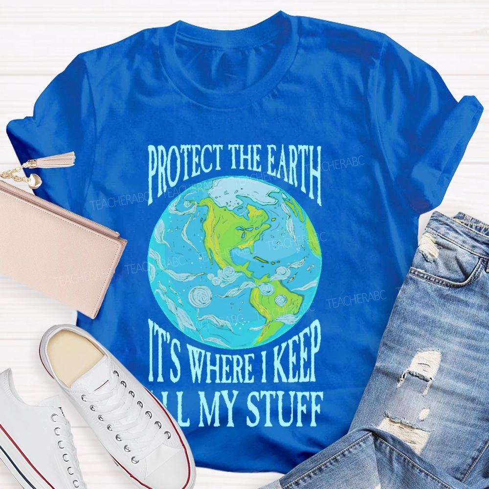 Protect The Earth It's Where I Keep All My Stuff Teacher T-shirt