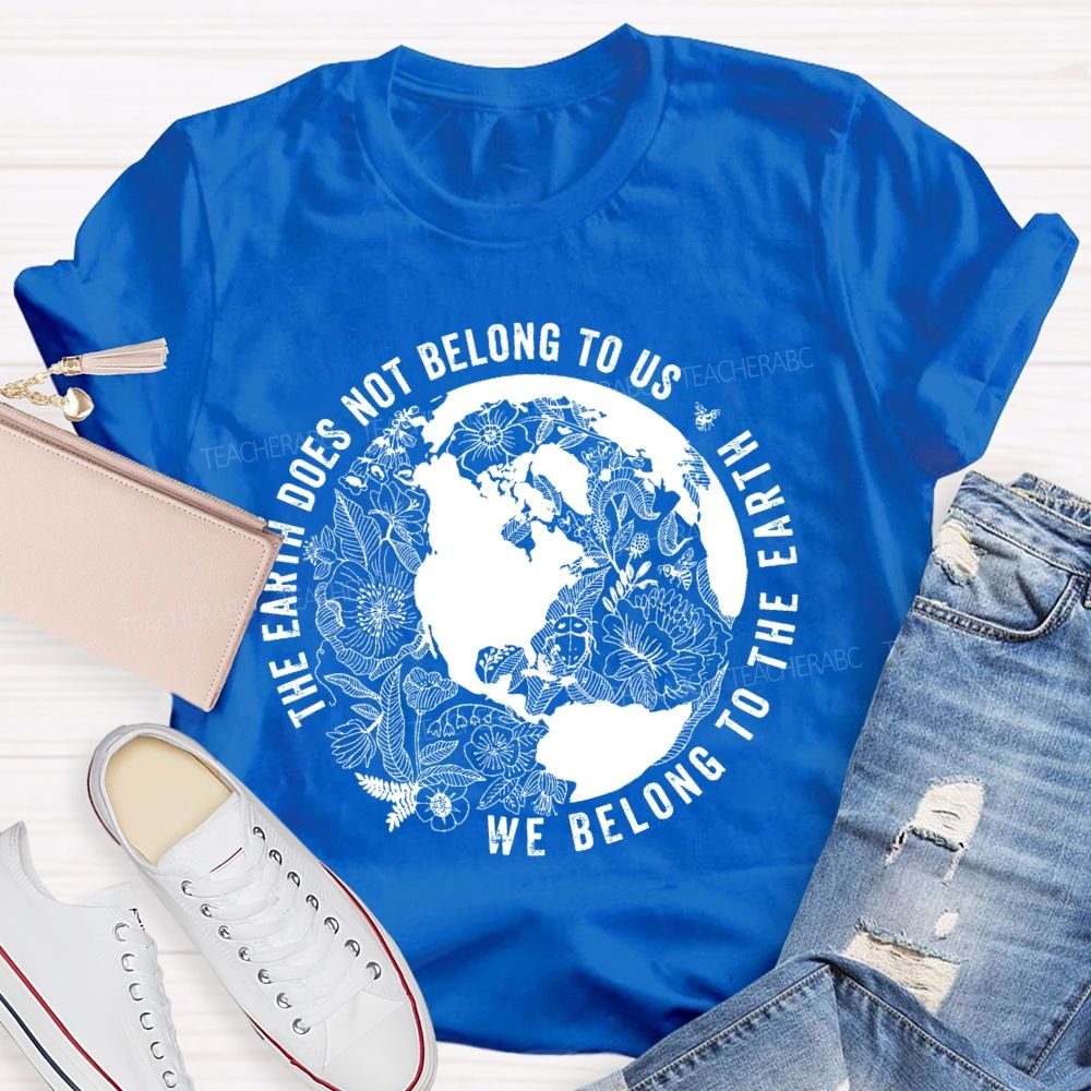 The Earth Does Not Belong To Us We Belong To The Earth Teacher T-shirt
