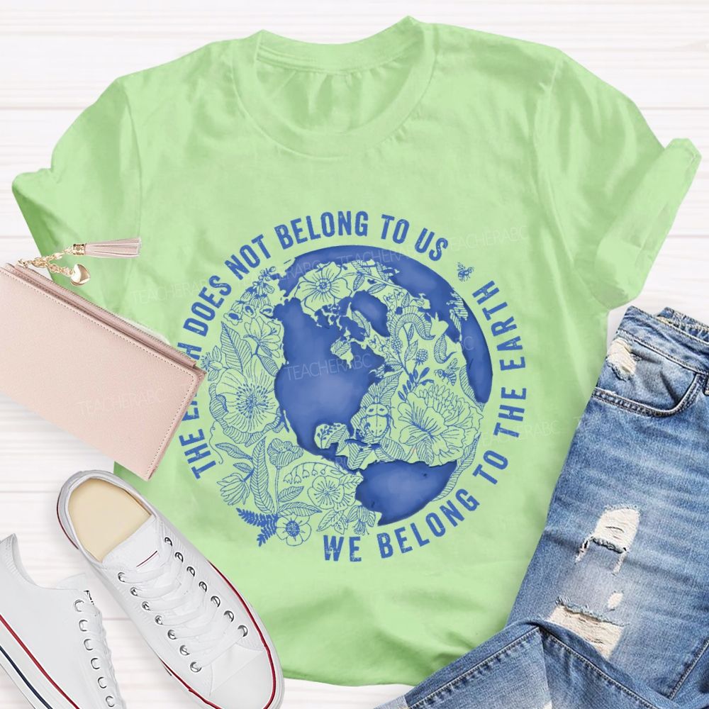 The Earth Does Not Belong To Us We Belong To The Earth Teacher T-shirt