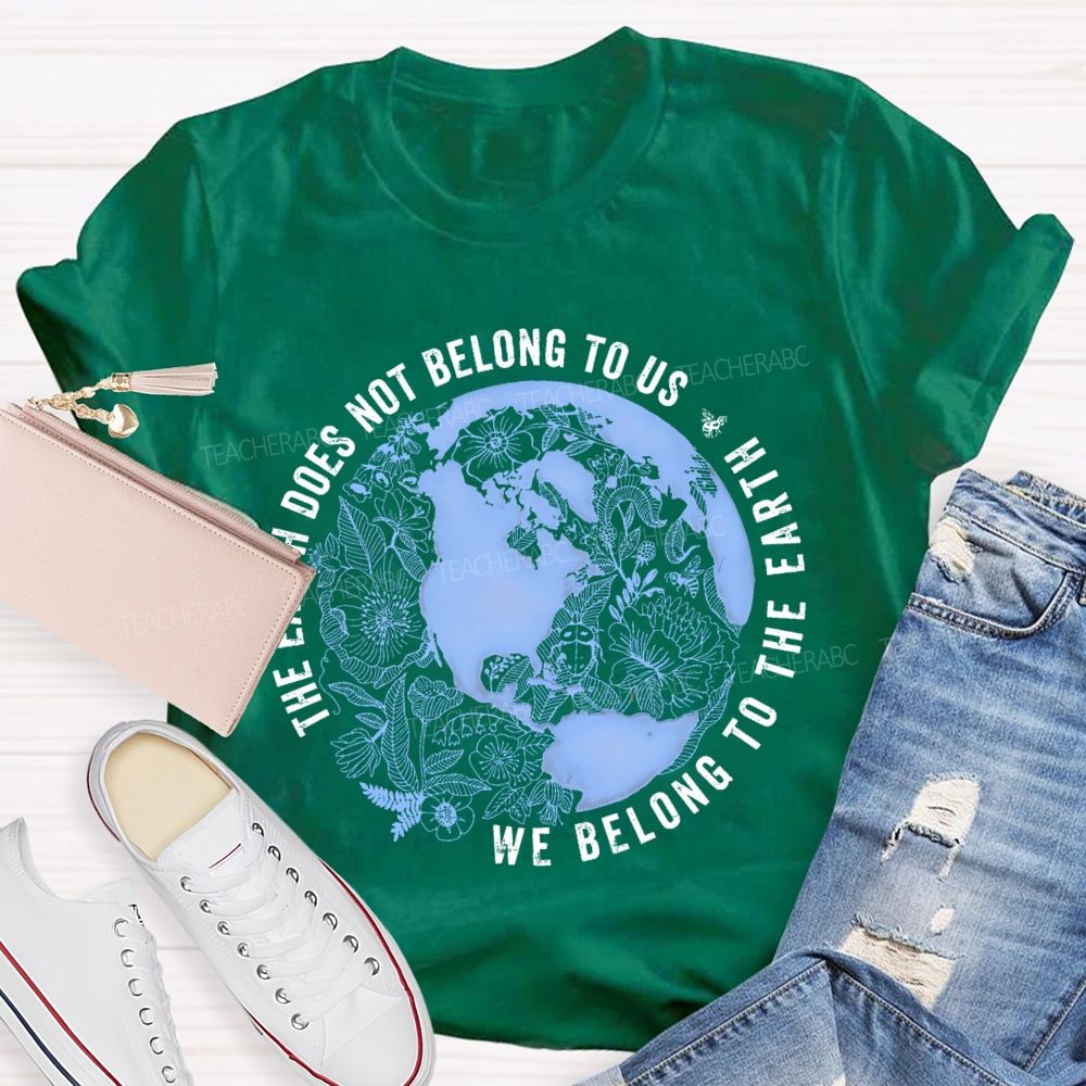 The Earth Does Not Belong To Us We Belong To The Earth Teacher T-shirt