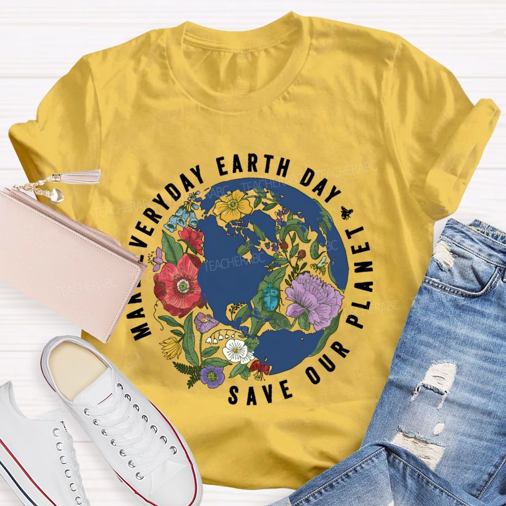 Make Everyday Earth Day Save Our Planet Teacher T-shirt