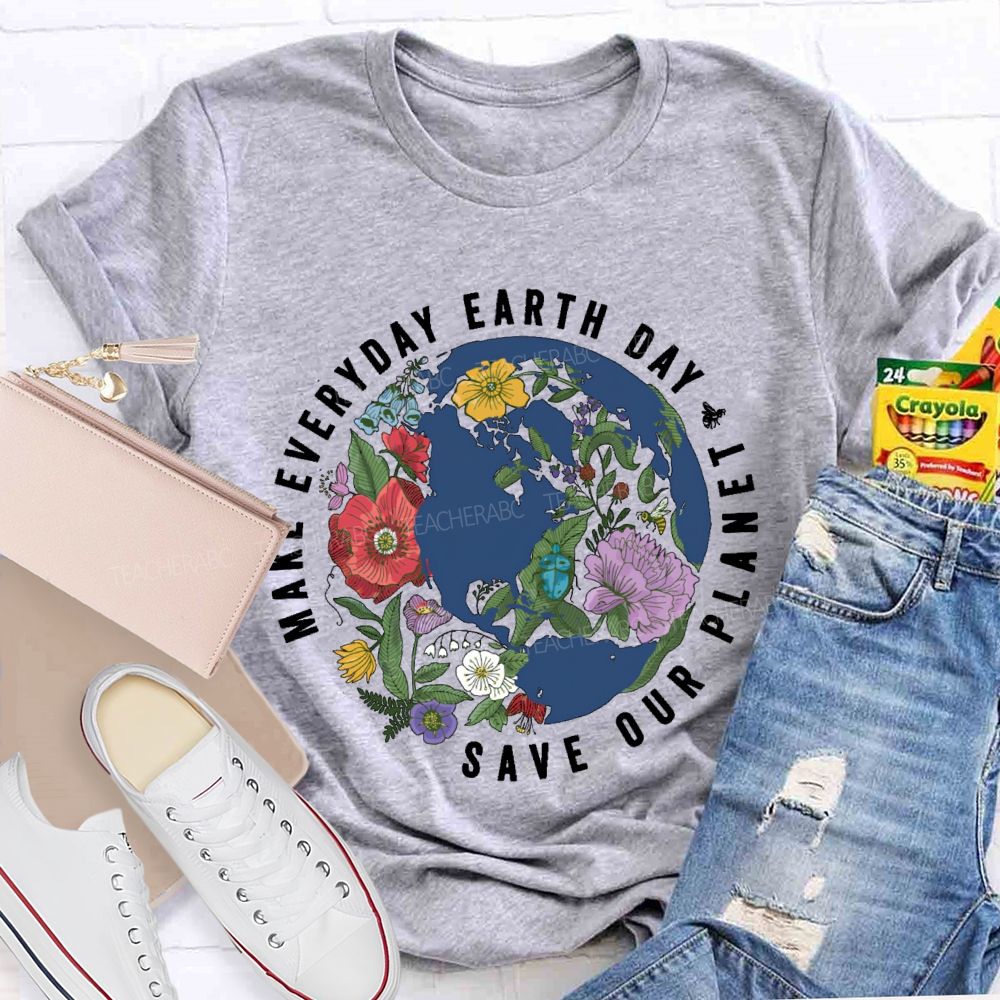 Make Everyday Earth Day Save Our Planet Teacher T-shirt