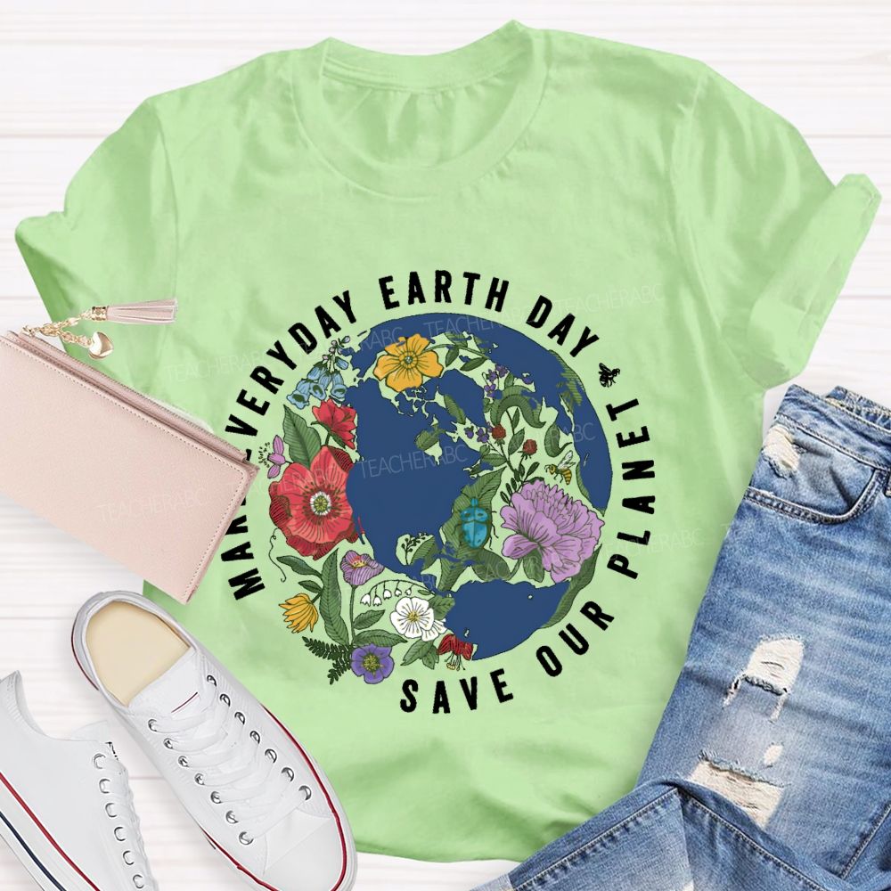 Make Everyday Earth Day Save Our Planet Teacher T-shirt