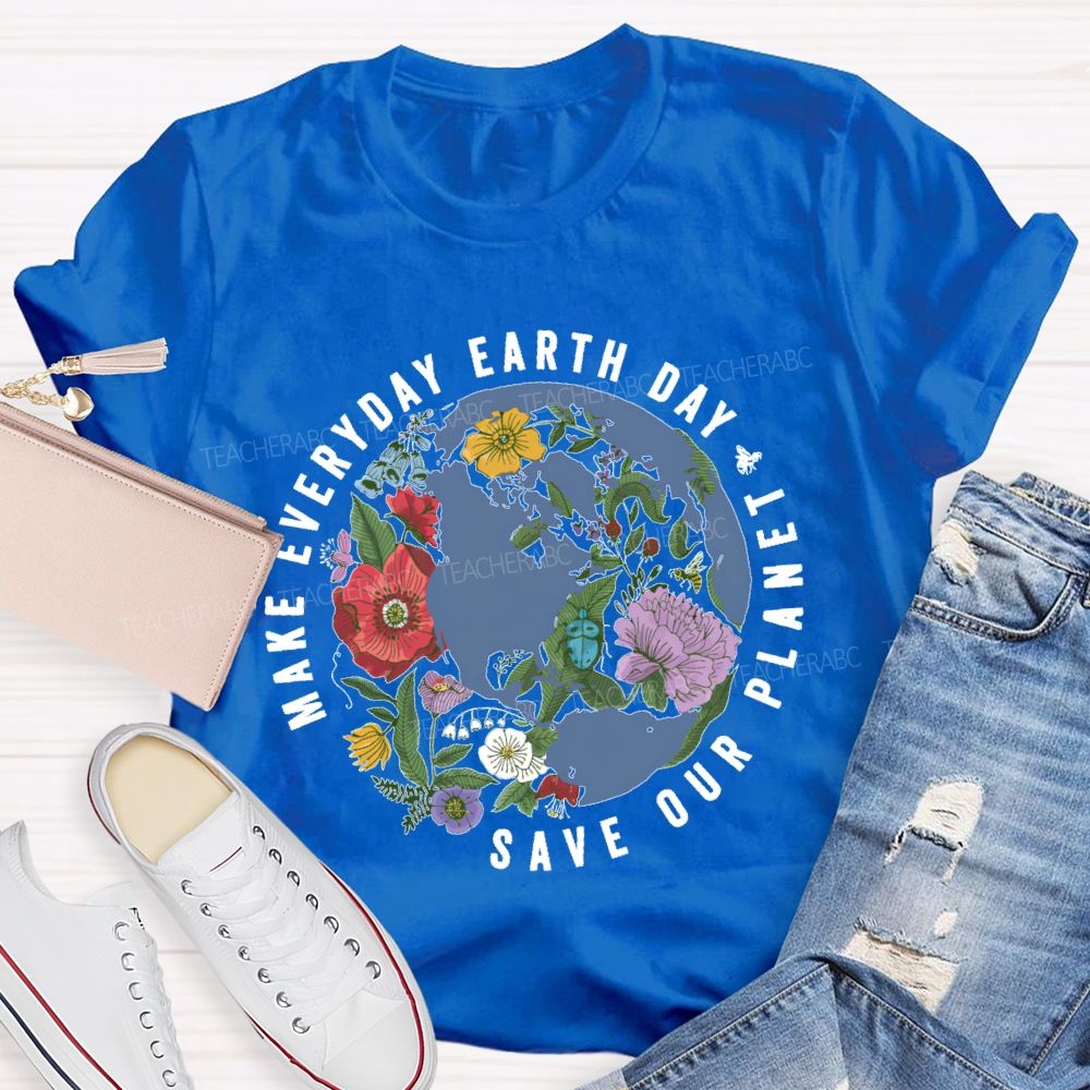 Make Everyday Earth Day Save Our Planet Teacher T-shirt