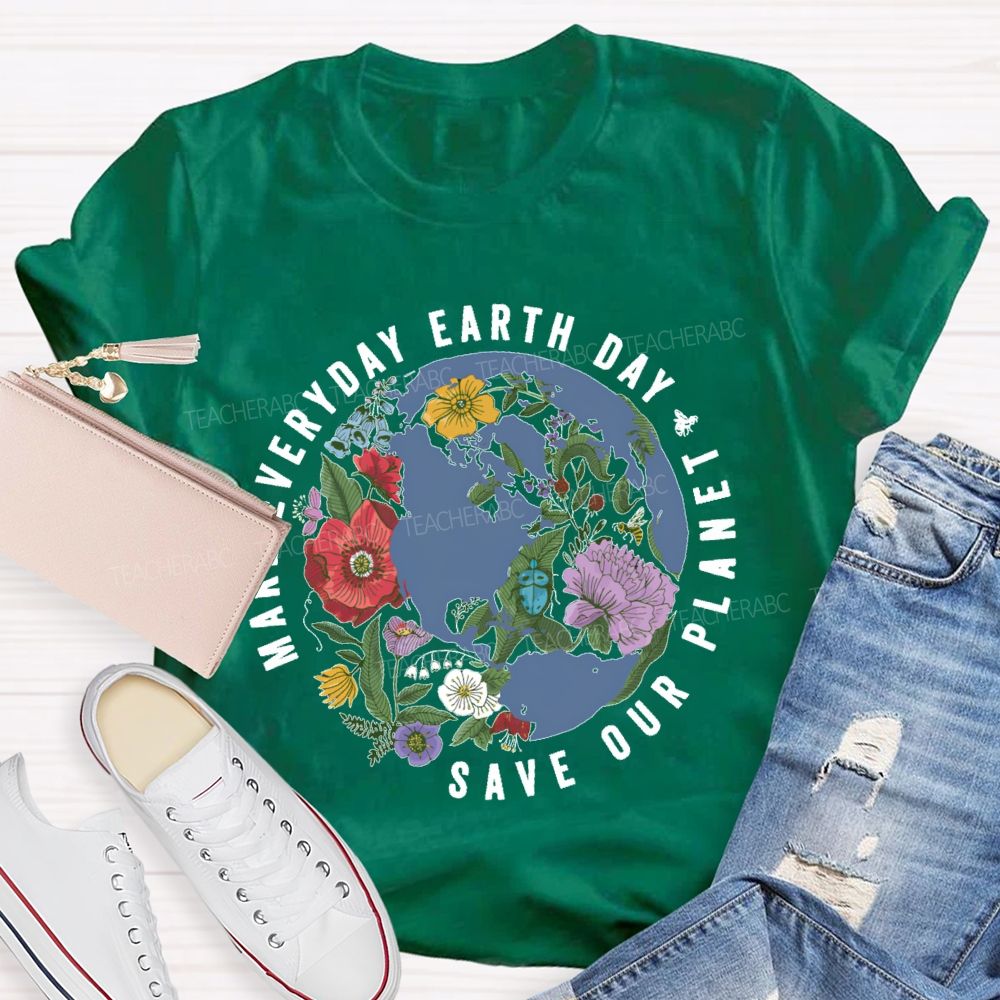 Make Everyday Earth Day Save Our Planet Teacher T-shirt