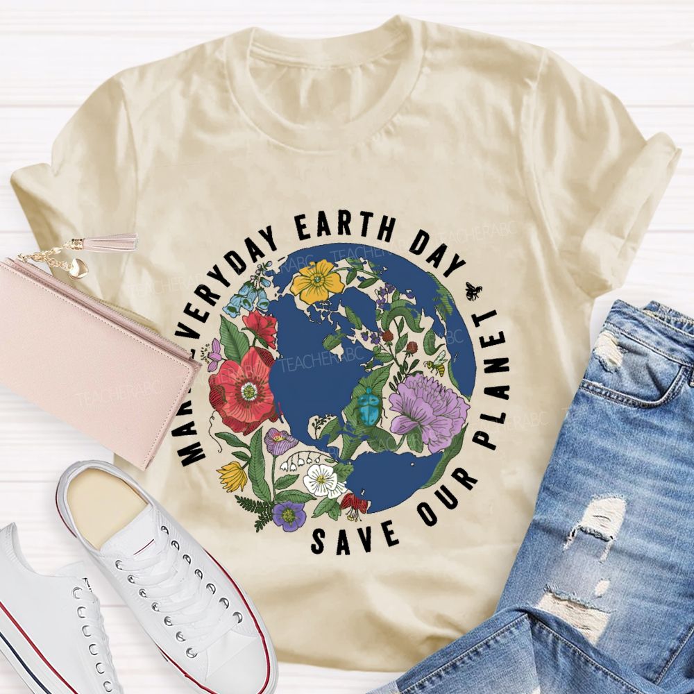 Make Everyday Earth Day Save Our Planet Teacher T-shirt