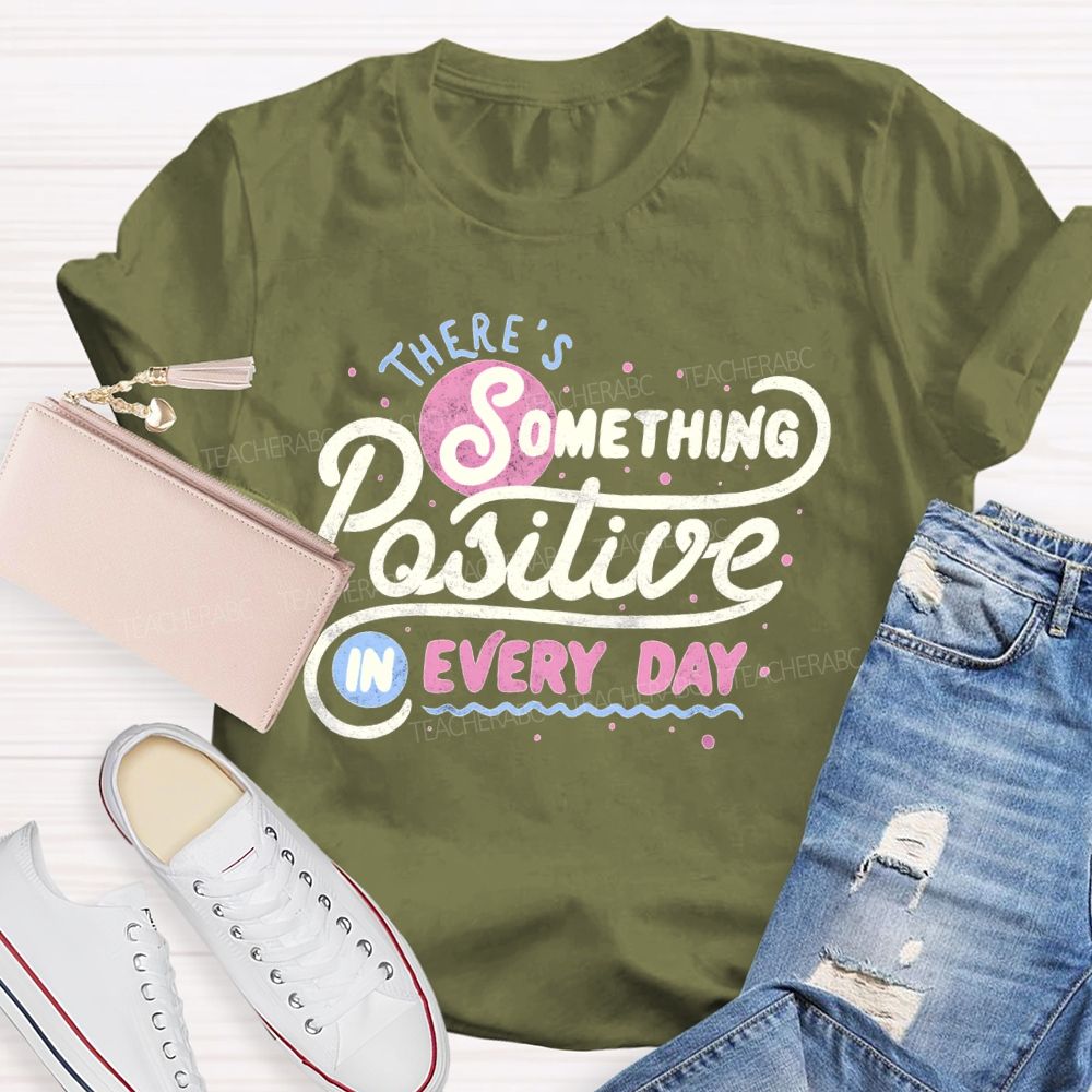There's Something Positive In Every Day Teacher T-shirt