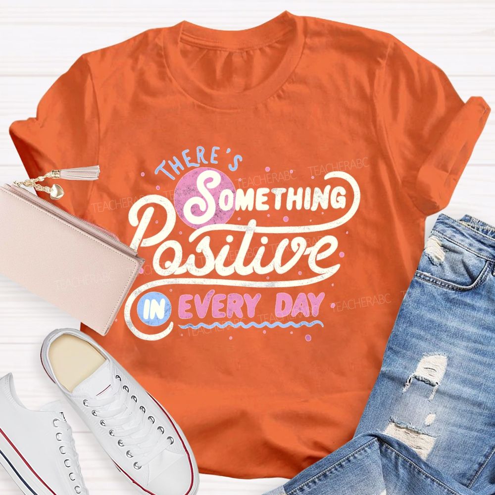 There's Something Positive In Every Day Teacher T-shirt
