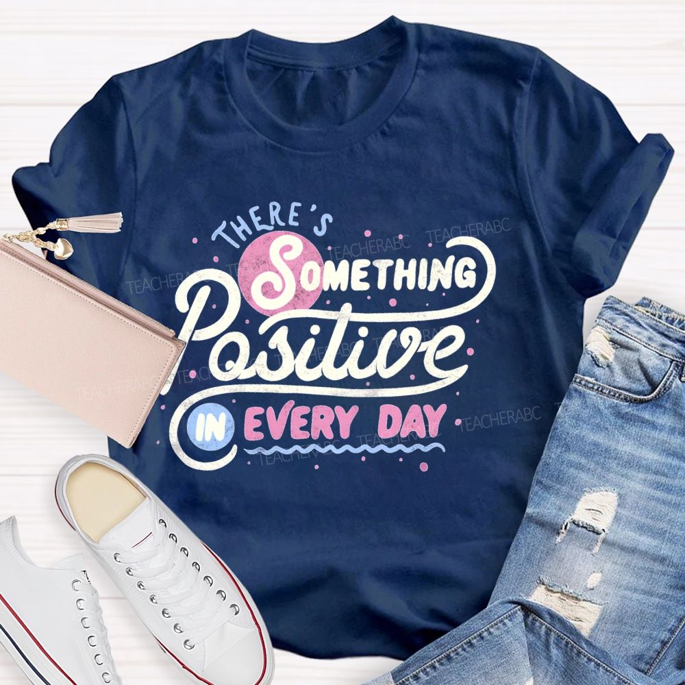 There's Something Positive In Every Day Teacher T-shirt