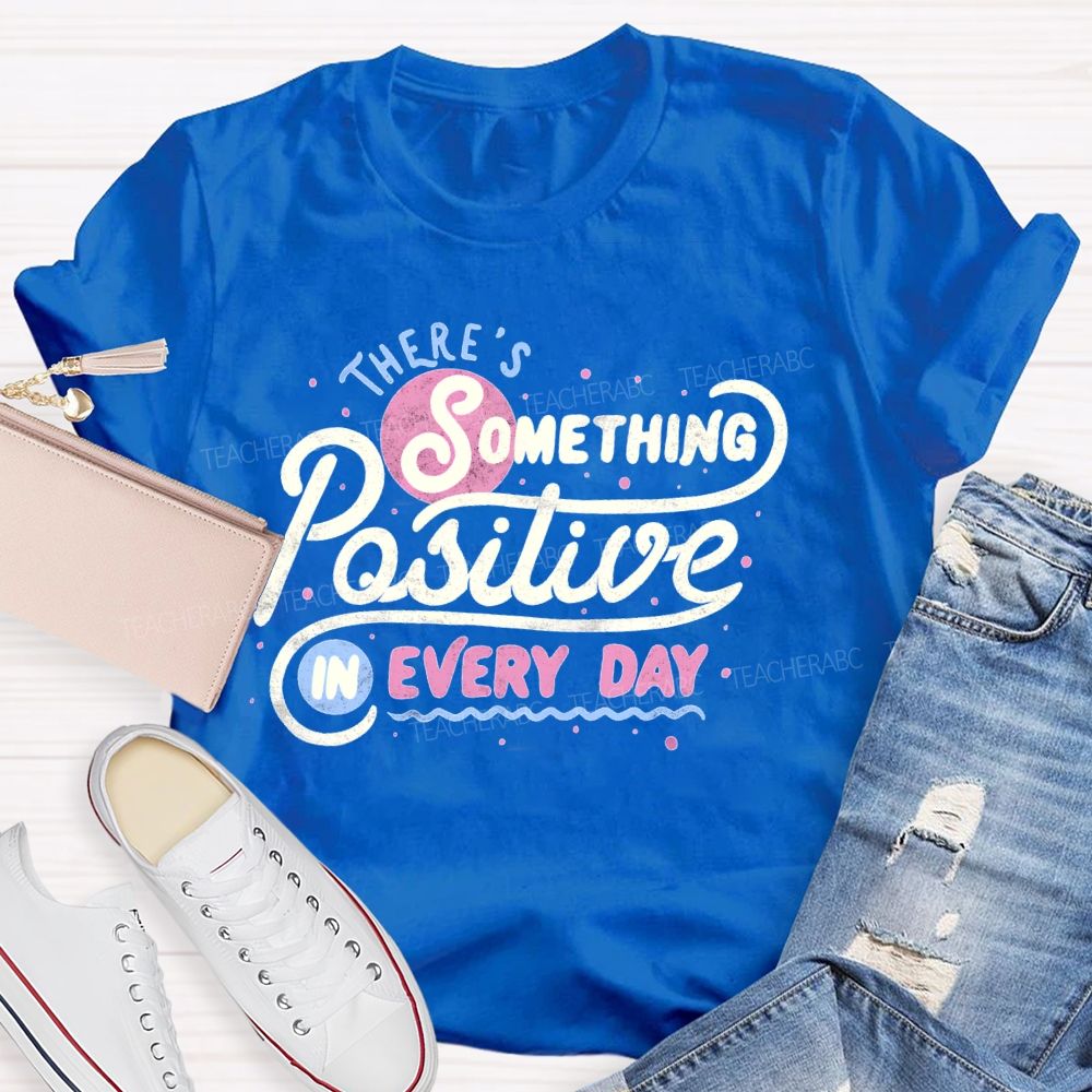 There's Something Positive In Every Day Teacher T-shirt