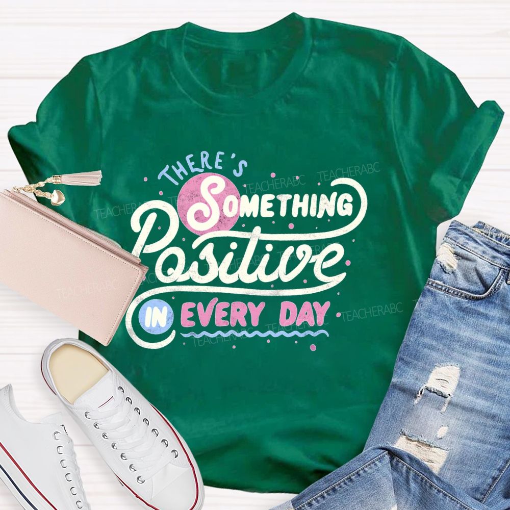 There's Something Positive In Every Day Teacher T-shirt