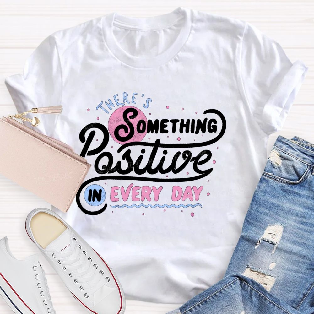 There's Something Positive In Every Day Teacher T-shirt