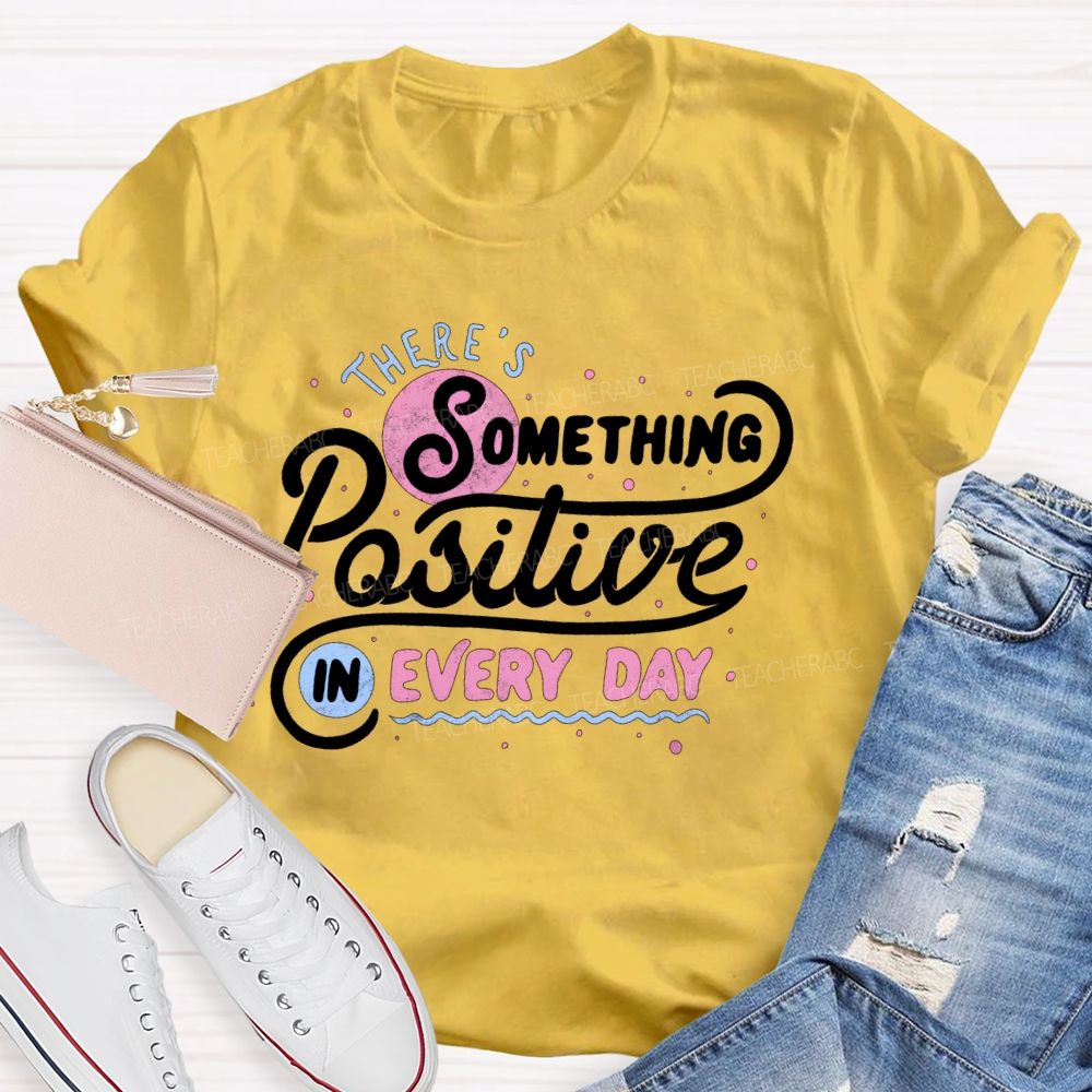 There's Something Positive In Every Day Teacher T-shirt