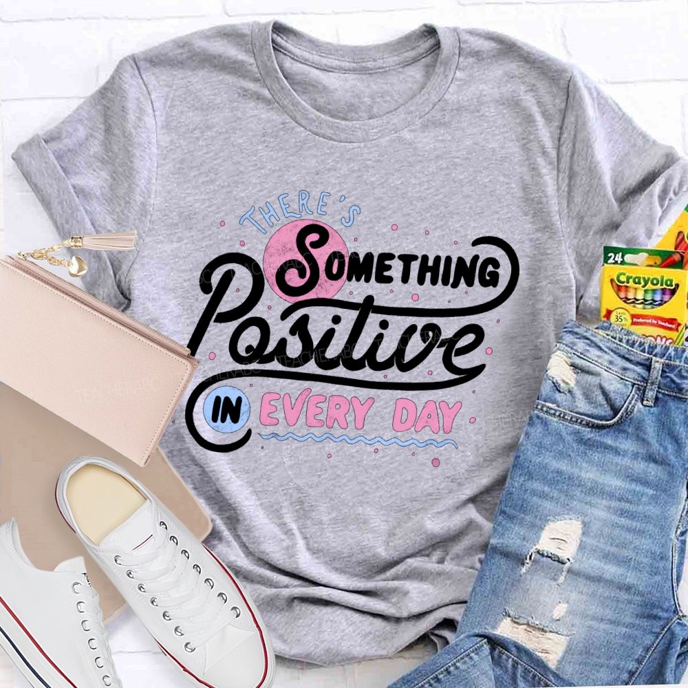 There's Something Positive In Every Day Teacher T-shirt