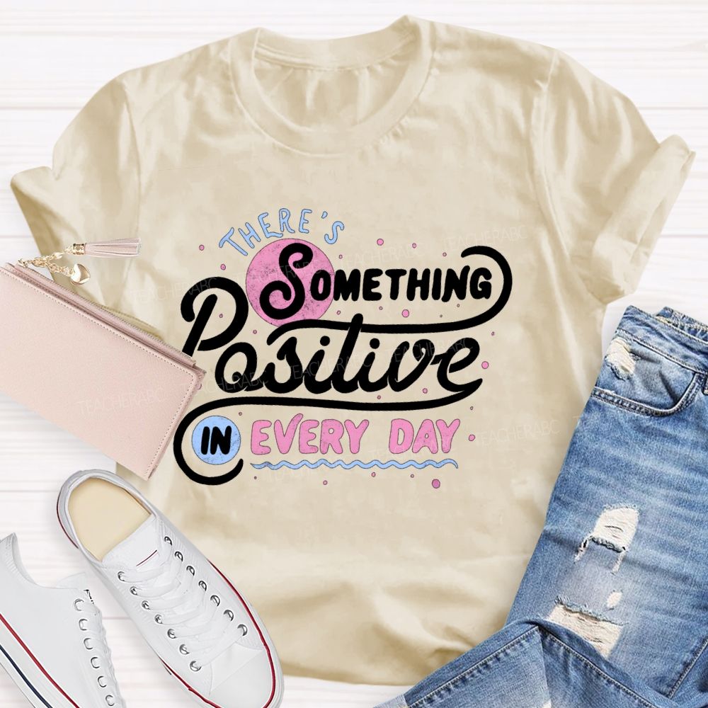 There's Something Positive In Every Day Teacher T-shirt