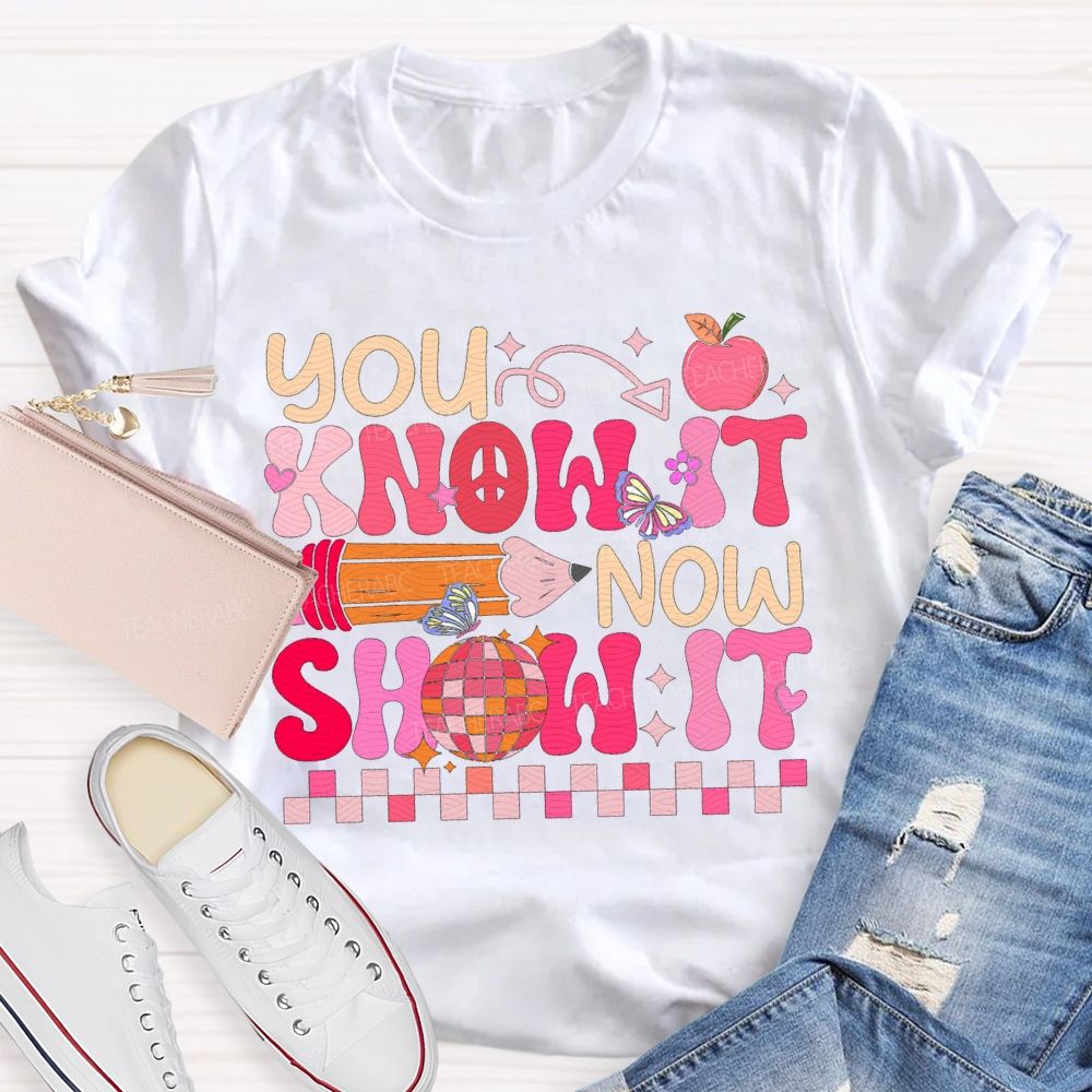 You Know It Now Show It Teacher T-shirt