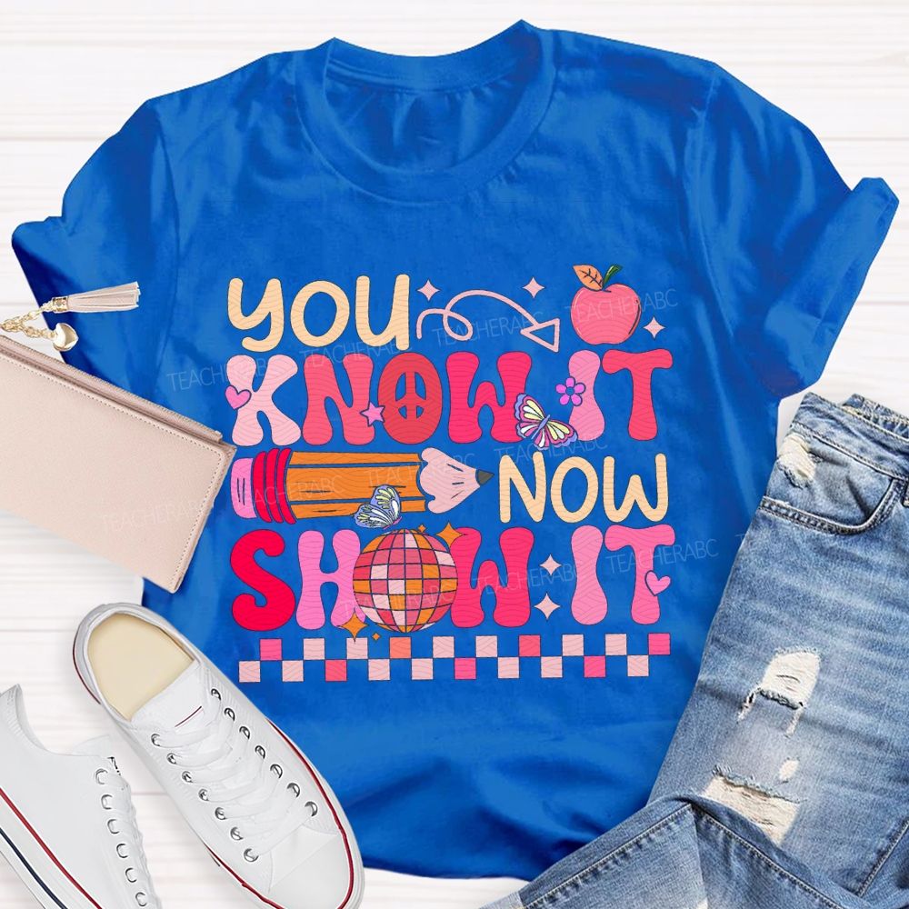 You Know It Now Show It Teacher T-shirt