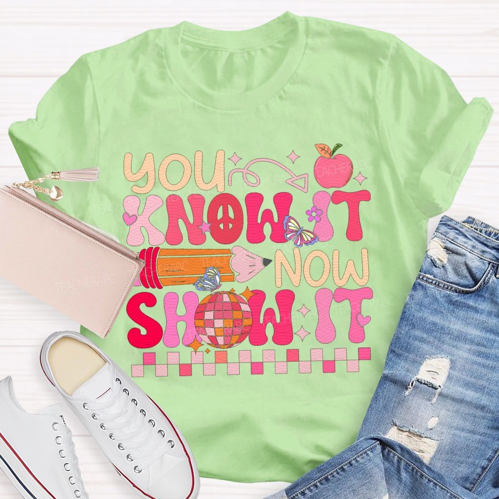 You Know It Now Show It Teacher T-shirt