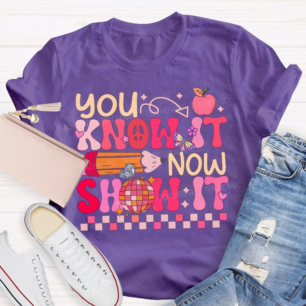 You Know It Now Show It Teacher T-shirt