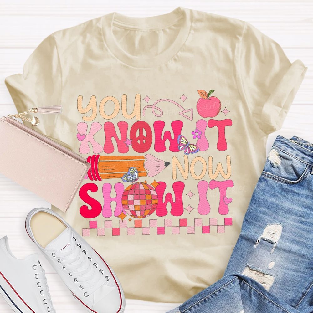 You Know It Now Show It Teacher T-shirt