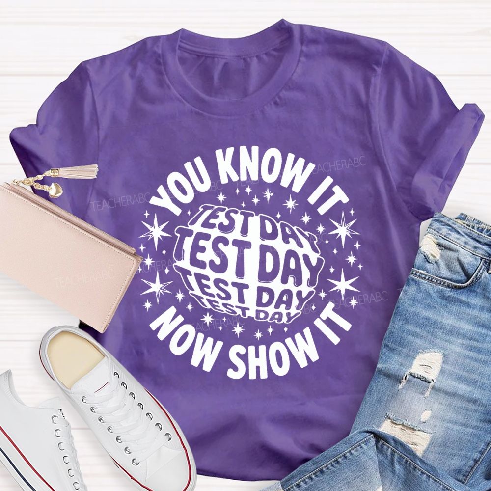 You Know It Now Show It Test Day Teacher T-shirt
