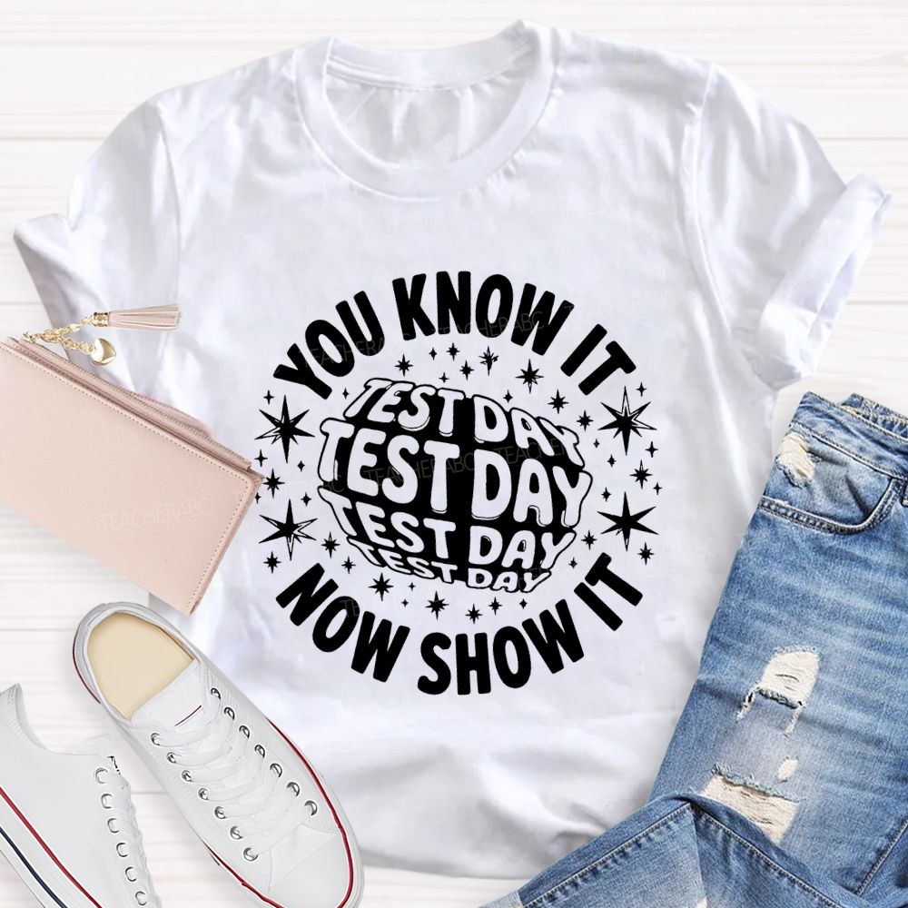 You Know It Now Show It Test Day Teacher T-shirt