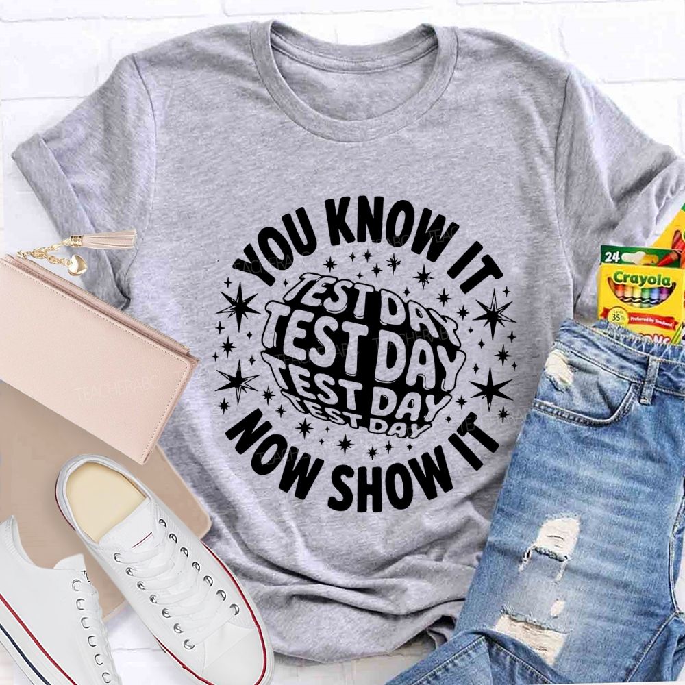 You Know It Now Show It Test Day Teacher T-shirt
