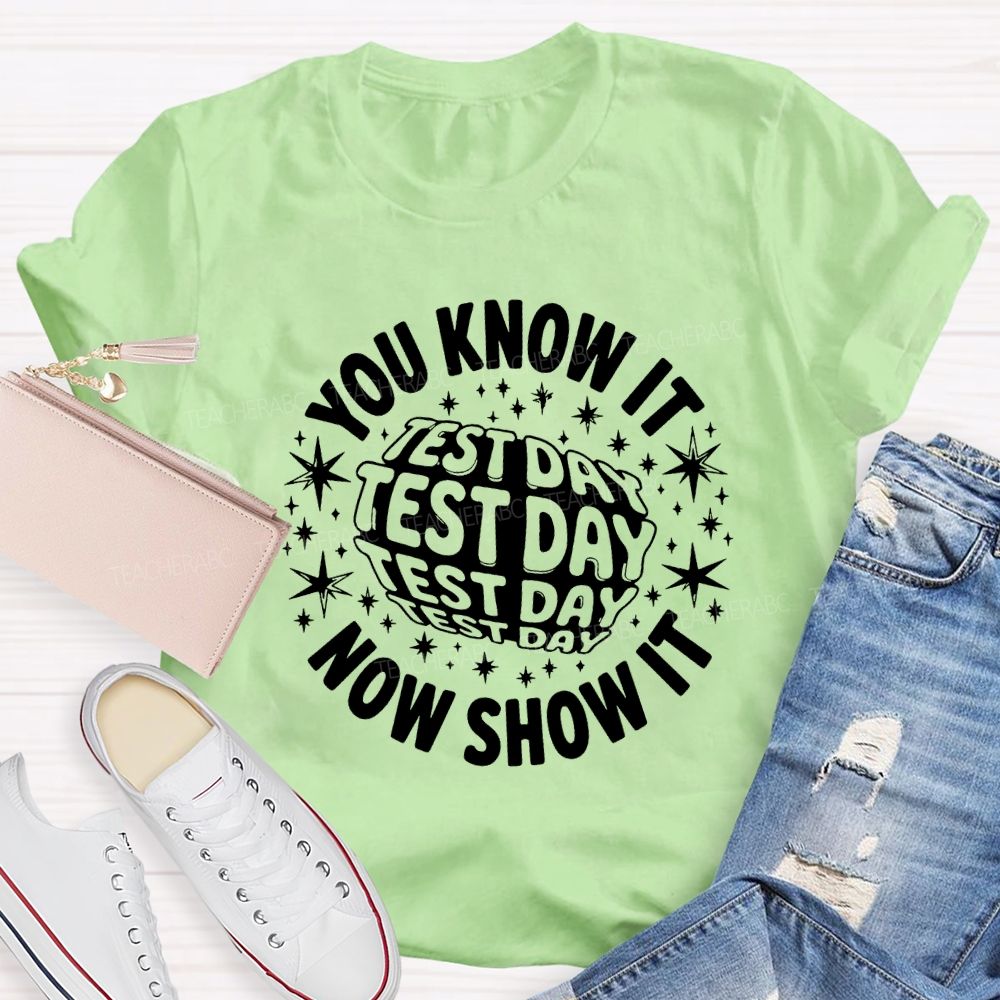 You Know It Now Show It Test Day Teacher T-shirt