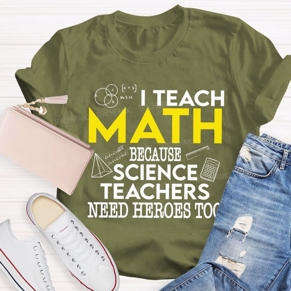 I Teach Math Because Science Teachers Need Heroes Too Teacher T-shirt