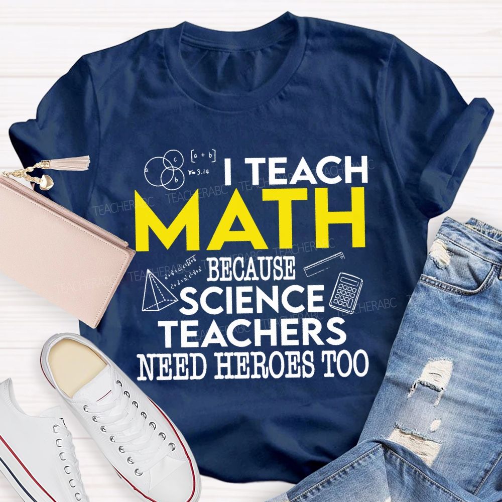 I Teach Math Because Science Teachers Need Heroes Too Teacher T-shirt