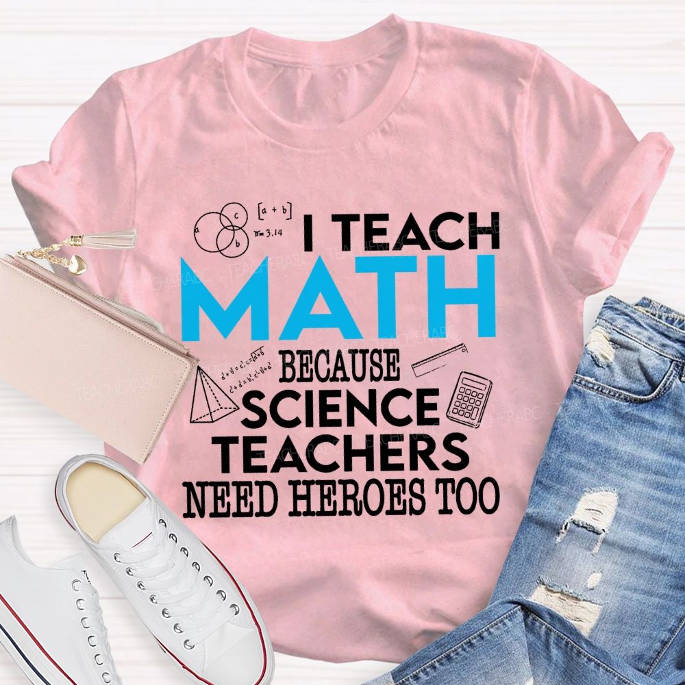 I Teach Math Because Science Teachers Need Heroes Too Teacher T-shirt