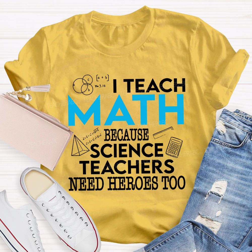 I Teach Math Because Science Teachers Need Heroes Too Teacher T-shirt