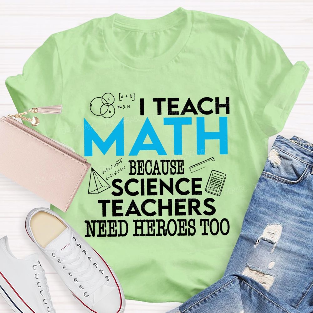 I Teach Math Because Science Teachers Need Heroes Too Teacher T-shirt