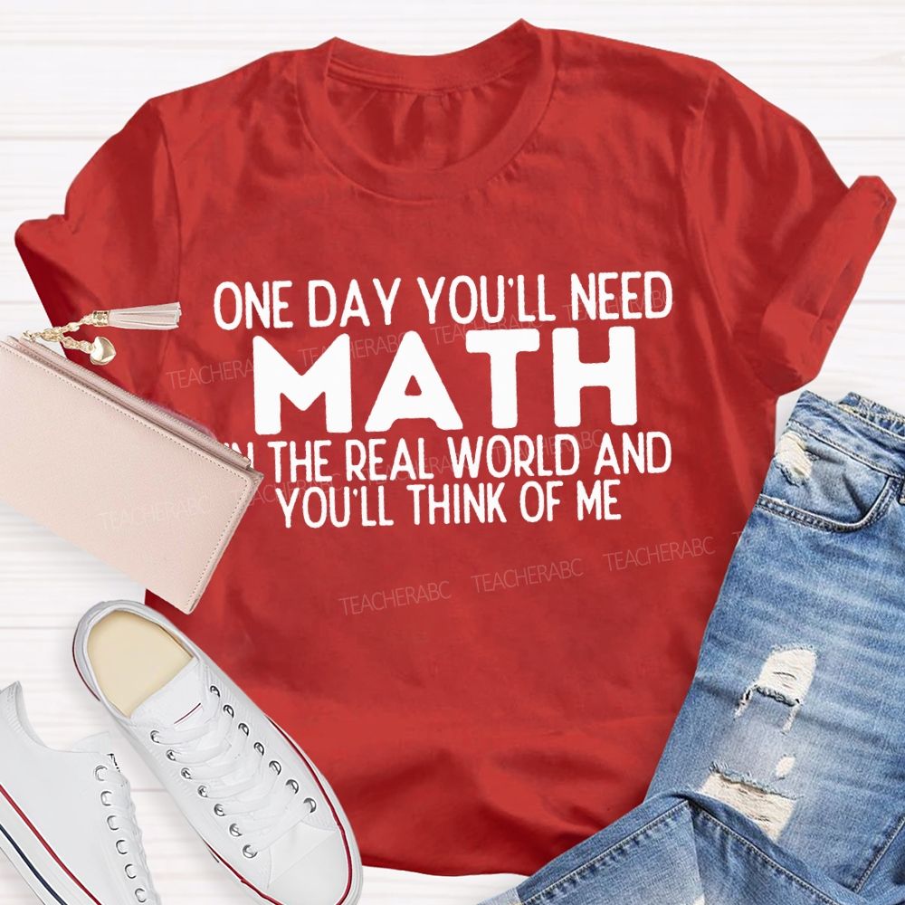 One Day You'Ll Need Math In The Real World And You'Ll Think Of Me T-shirt