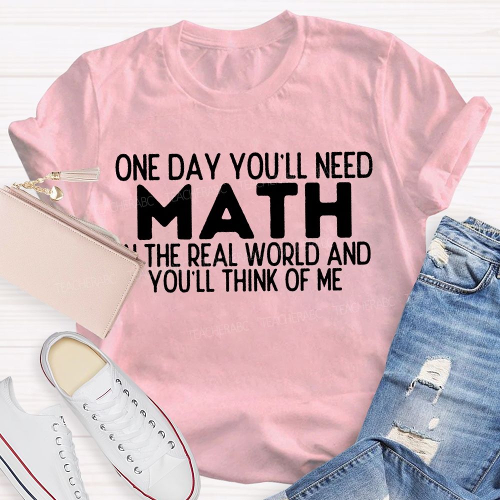 One Day You'Ll Need Math In The Real World And You'Ll Think Of Me T-shirt