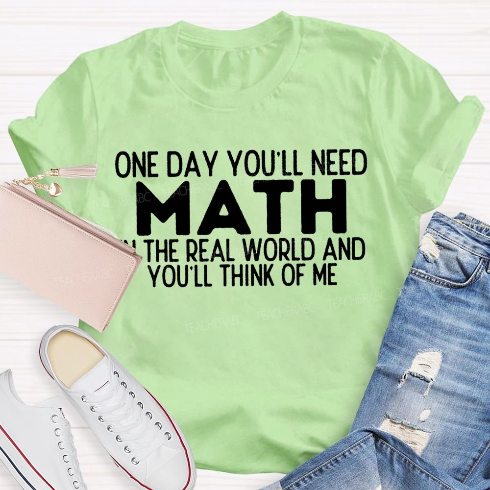 One Day You'Ll Need Math In The Real World And You'Ll Think Of Me T-shirt