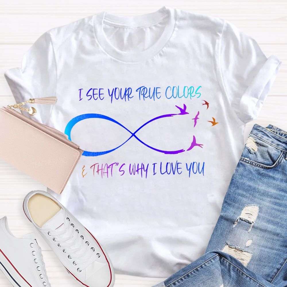 I See Your True Colors That'S Way I Love You Teacher T-shirt